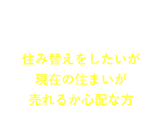 住み替えをしたいが現在の住まいが売れるか心配な方