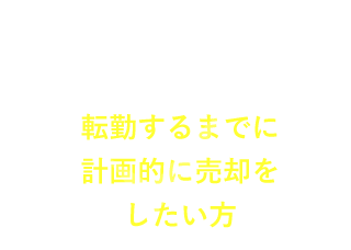 転勤するまでに計画的に売却をしたい方