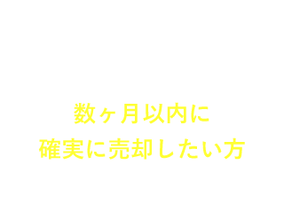 数ヶ月以内に確実に売却したい方