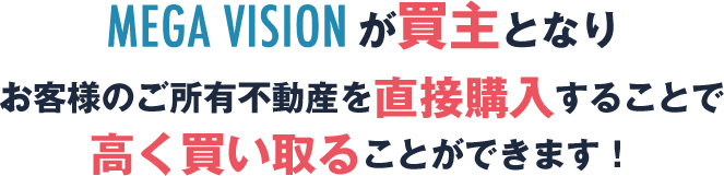 MEGA VISIONが買主となりお客様のご所有不動産を直接購入することで高く買い取ることができます!